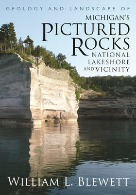 Geology and Landscape of Michigan's Pictured Rocks National Lakeshore and Vicinity by Blewett, William L.