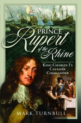 Prince Rupert of the Rhine: King Charles I's Cavalier Commander by Turnbull, Mark