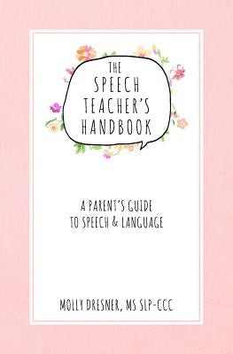 The Speech Teacher's Handbook: A Parent's Guide to Speech & Language by Dresner, Molly