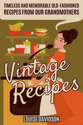 Vintage Recipes: Timeless and Memorable Old-Fashioned Recipes from Our Grandmothers by Davidson, Louise