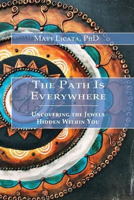 The Path Is Everywhere: Uncovering the Jewels Hidden Within You by Licata, Matt