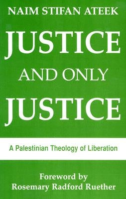 Justice and Only Justice: A Palestinian Theology of Liberation by Ateek, Naim Stifan