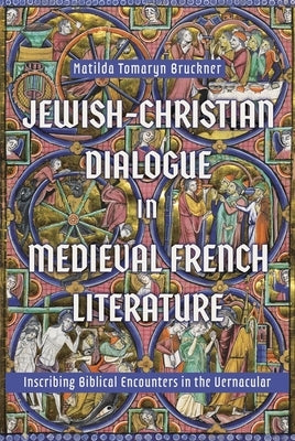 Jewish-Christian Dialogue in Medieval French Literature: Inscribing Biblical Encounters in the Vernacular by Bruckner, Matilda Tomaryn