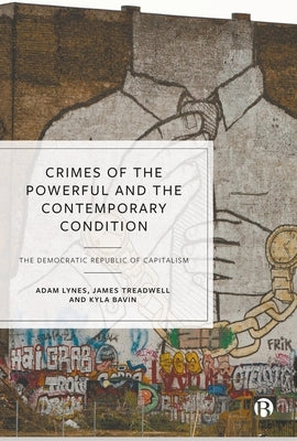 Crimes of the Powerful and the Contemporary Condition: The Democratic Republic of Capitalism by Lynes, Adam