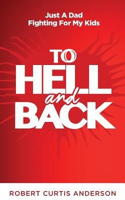 To Hell and Back: Just A Dad Fighting For My Kids by Anderson, Robert Curtis, Jr.