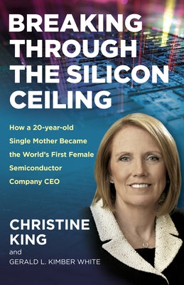 Breaking Through the Silicon Ceiling: How a 20-Year-Old Single Mother Became the World's First Female Semiconductor Company CEO by King, Christine