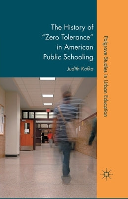 The History of Zero Tolerance in American Public Schooling by Kafka, J.