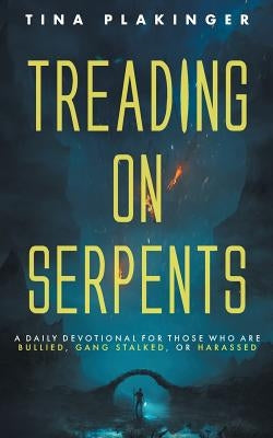 Treading On Serpents: A Daily Devotional for Those Who are Bullied, Gang Stalked, or Harassed by Plakinger, Tina