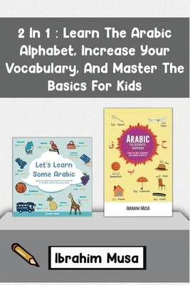 2 In 1: Learn The Arabic Alphabet, Increase Your Vocabulary, And Master The Basics For Kids by Musa, Ibrahim