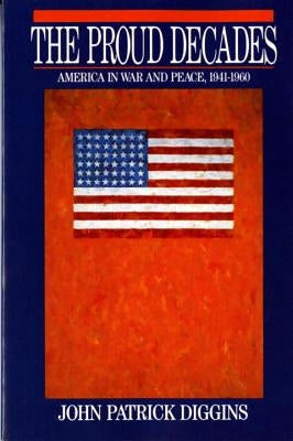 Proud Decades: America in War and Peace, 1941-1960 (Revised) by Diggins, John Patrick