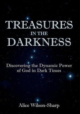 Treasures in the Darkness: Discovering the Dynamic Power of God in Dark Times by Wilson-Sharp, Alice