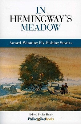 In Hemingway's Meadow: Award-Winning Fly-Fishing Stories, Vol. 1 by Healy, Joe