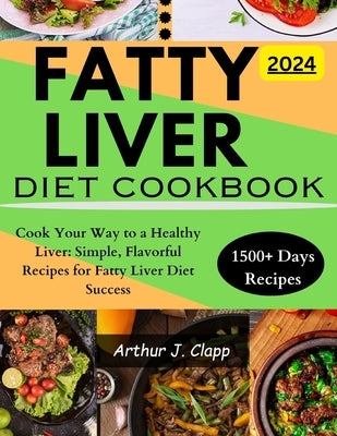 Fatty Liver Diet Cookbook: Cook Your Way to a Healthy Liver: Simple, Flavorful Recipes for Fatty Liver Diet Success by Clapp, Arthur J.