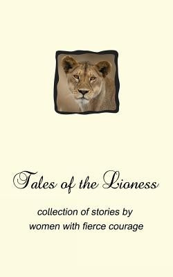 Tales of the Lioness: collection of stories by women with fierce courage by Standfield, Maggie