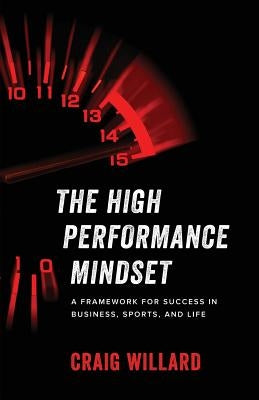 The High Performance Mindset: A Framework for Success in Business, Sports, and Life by Willard, Craig