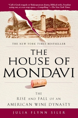 The House of Mondavi: The Rise and Fall of an American Wine Dynasty by Siler, Julia Flynn