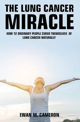 The Lung Cancer Miracle by Cameron, Ewan M.