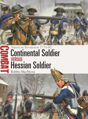 Continental Soldier Vs Hessian Soldier: American Revolution 1775-83 by MacNiven, Robbie