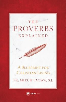 The Proverbs Explained: A Blueprint for Christian Living by Pacwa, Fr Mitch