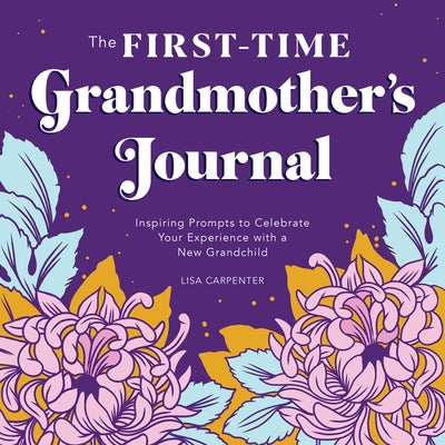 The First-Time Grandmother's Journal: Inspiring Prompts to Celebrate Your Experience with a New Grandchild by Carpenter, Lisa