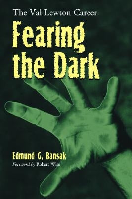 Fearing the Dark: The Val Lewton Career by Bansak, Edmund G.