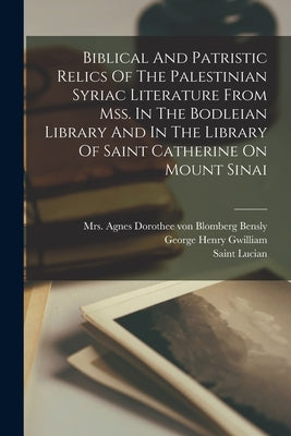 Biblical And Patristic Relics Of The Palestinian Syriac Literature From Mss. In The Bodleian Library And In The Library Of Saint Catherine On Mount Si by Saint Lucian (of Antioch)
