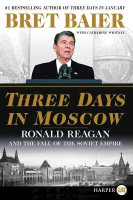 Three Days in Moscow: Ronald Reagan and the Fall of the Soviet Empire by Baier, Bret