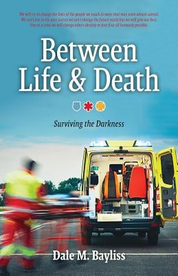 Between Life & Death: Surviving the Darkness by Bayliss, Dale M.