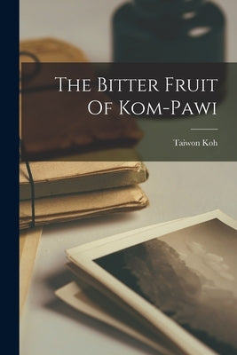 The Bitter Fruit Of Kom-Pawi by Koh, Taiwon