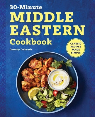 The 30-Minute Middle Eastern Cookbook: Classic Recipes Made Simple by Calimeris, Dorothy