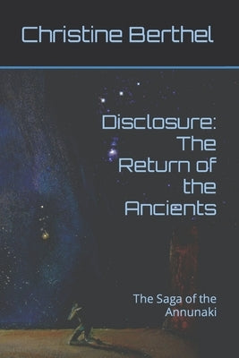 Disclosure: The Return of the Ancients: The Saga of the Annunaki by Berthel, Christine