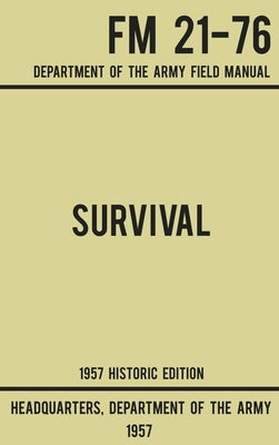 Survival - Army FM 21-76 (1957 Historic Edition): Department Of The Army Field Manual by Us Department of the Army