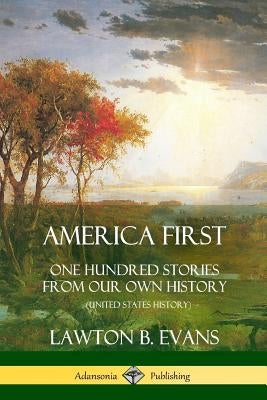 America First: One Hundred Stories from Our Own History (United States History) by Evans, Lawton B.