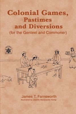 Colonial Games, Pastimes and Diversions: (For the Genteel and Commoner) by Farnsworth, James T.