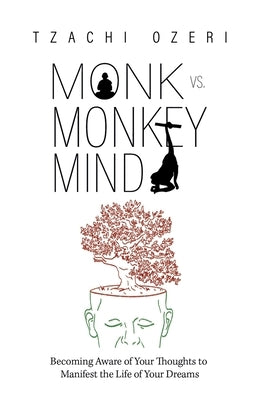 Monk vs. Monkey Mind: Becoming Aware of Your Thoughts to Manifest the Life of Your Dreams by Ozeri, Tzachi