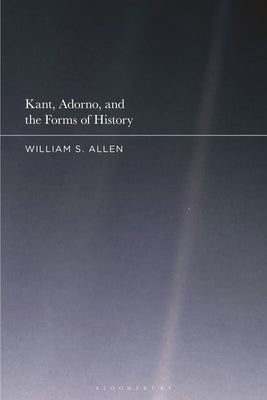 Kant, Adorno, and the Forms of History by Allen, William S.