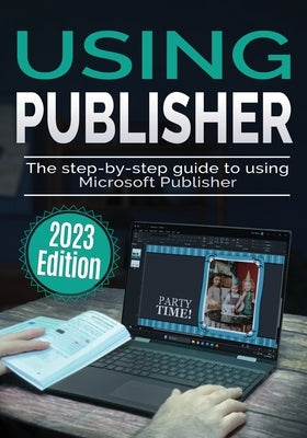 Using Microsoft Publisher - 2023 Edition: The Step-by-step Guide to Using Microsoft Publisher by Wilson, Kevin