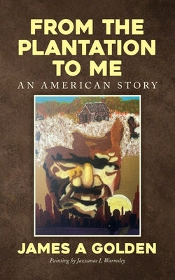 From the Plantation to Me an American Story by Golden, James a.