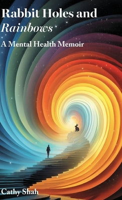 Rabbit Holes and Rainbows: A Mental Health Memoir by Shah, Cathy