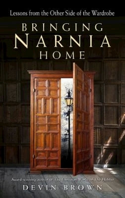 Bringing Narnia Home: Lessons from the Other Side of the Wardrobe by Brown, Devin