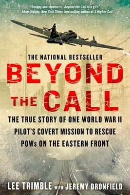 Beyond the Call: The True Story of One World War II Pilot's Covert Mission to Rescue POWs on the Eastern Front by Trimble, Lee