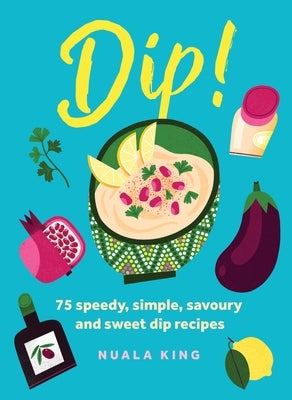 Dip!: 75 Speedy, Simple, Savoury and Sweet Dip Recipes by King, Nuala