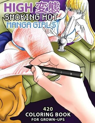 High Hentai: Smoking Hot Manga Girls: 420 Coloring Book for Grown-Ups by Kali, Lika