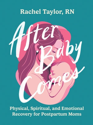 After Baby Comes: Physical, Spiritual, and Emotional Recovery for Postpartum Moms by Taylor, Rachel