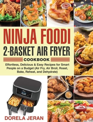 Ninja Foodi 2-Basket Air Fryer Cookbook: Effortless, Delicious & Easy Recipes for Smart People on a Budget (Air Fry, Air Broil, Roast, Bake, Reheat, a by Jeran, Dorela