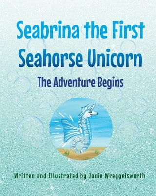 Seabrina the First Seahorse Unicorn: The Adventure Begins by Wreggelsworth, Janie