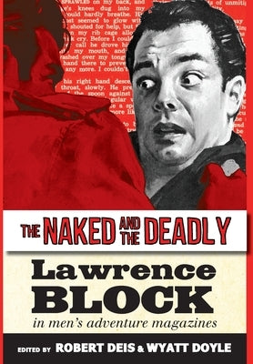 The Naked and the Deadly: Lawrence Block in Men's Adventure Magazines by Block, Lawrence