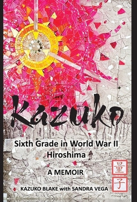 Kazuko: Sixth Grade in World War II Hiroshima: Sixth Grade in World War II Hiroshima by Blake, Kazuko