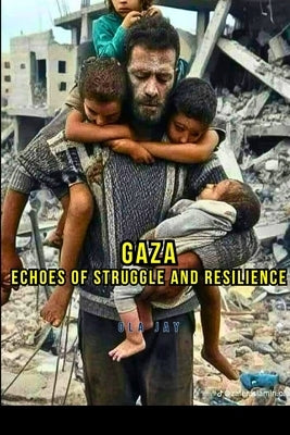 Gaza: Echoes of Struggle and Resilience by Jay, Ola