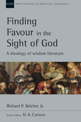 Finding Favour in the Sight of God: A Theology of Wisdom Literature Volume 46 by Belcher Jr, Richard P.